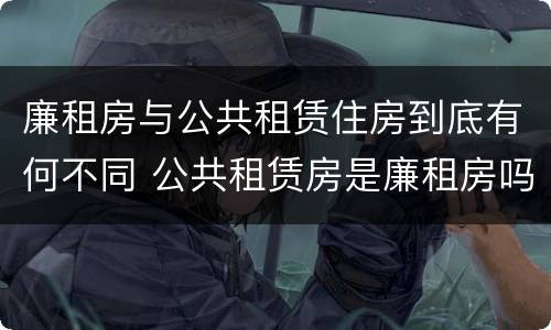 廉租房与公共租赁住房到底有何不同 公共租赁房是廉租房吗