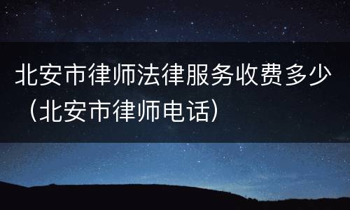北安市律师法律服务收费多少（北安市律师电话）