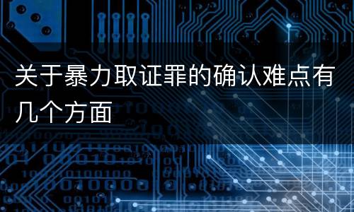 关于暴力取证罪的确认难点有几个方面