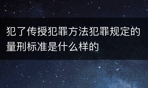 犯了传授犯罪方法犯罪规定的量刑标准是什么样的