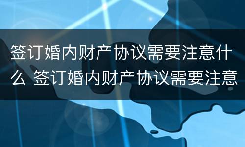 签订婚内财产协议需要注意什么 签订婚内财产协议需要注意什么问题