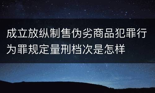 成立放纵制售伪劣商品犯罪行为罪规定量刑档次是怎样