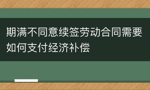 期满不同意续签劳动合同需要如何支付经济补偿