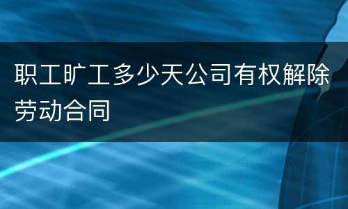 职工旷工多少天公司有权解除劳动合同