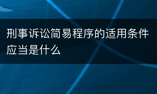 刑事诉讼简易程序的适用条件应当是什么