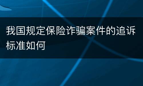 我国规定保险诈骗案件的追诉标准如何