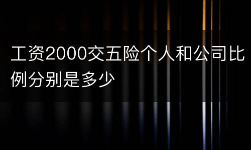 工资2000交五险个人和公司比例分别是多少