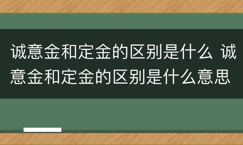 诚意金和定金的区别是什么 诚意金和定金的区别是什么意思