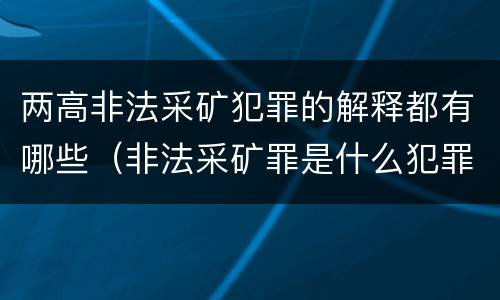 两高非法采矿犯罪的解释都有哪些（非法采矿罪是什么犯罪类型）