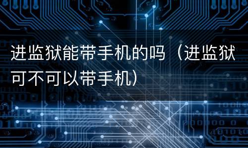 进监狱能带手机的吗（进监狱可不可以带手机）