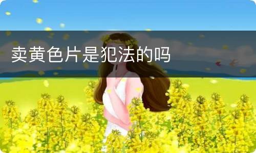 卖黄色片是犯法的吗