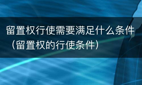 留置权行使需要满足什么条件（留置权的行使条件）