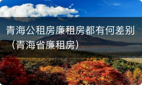青海公租房廉租房都有何差别（青海省廉租房）