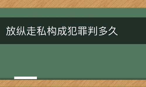 放纵走私构成犯罪判多久