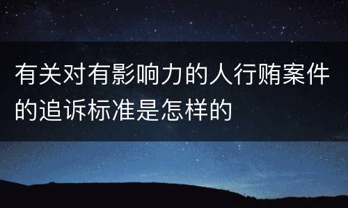 有关对有影响力的人行贿案件的追诉标准是怎样的