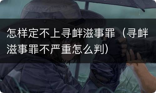 怎样定不上寻衅滋事罪（寻衅滋事罪不严重怎么判）