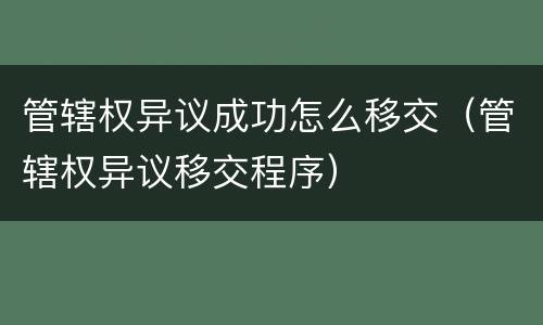 管辖权异议成功怎么移交（管辖权异议移交程序）
