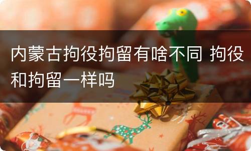 内蒙古拘役拘留有啥不同 拘役和拘留一样吗