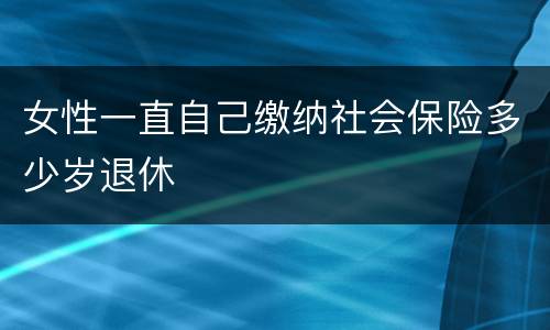 女性一直自己缴纳社会保险多少岁退休