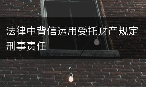 法律中背信运用受托财产规定刑事责任