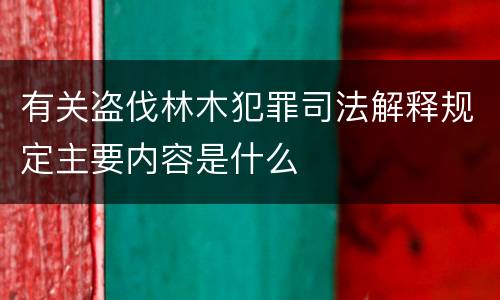 有关盗伐林木犯罪司法解释规定主要内容是什么