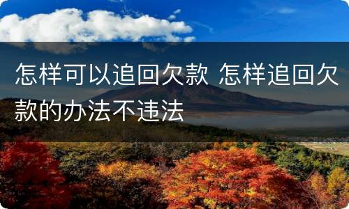 怎样可以追回欠款 怎样追回欠款的办法不违法