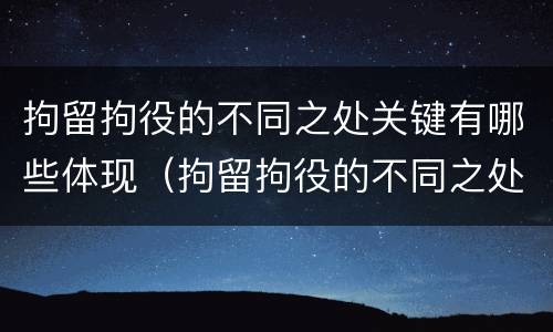 拘留拘役的不同之处关键有哪些体现（拘留拘役的不同之处关键有哪些体现呢）