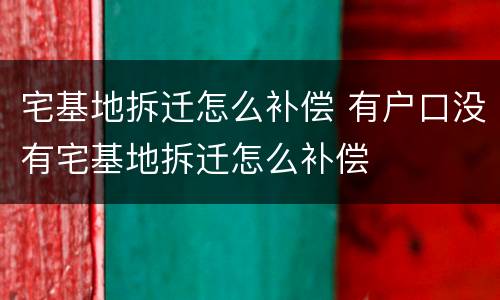 宅基地拆迁怎么补偿 有户口没有宅基地拆迁怎么补偿