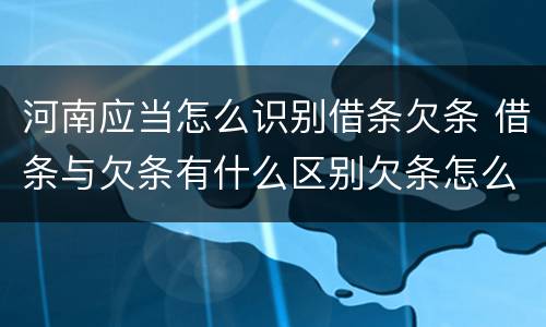 河南应当怎么识别借条欠条 借条与欠条有什么区别欠条怎么写