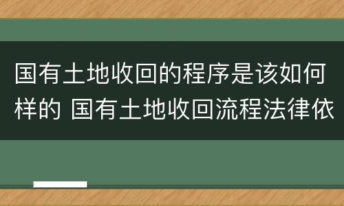 国有土地收回的程序是该如何样的 国有土地收回流程法律依据