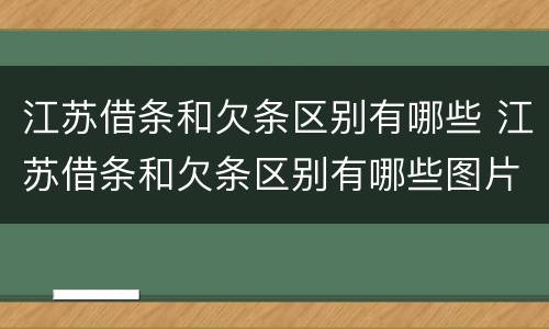 江苏借条和欠条区别有哪些 江苏借条和欠条区别有哪些图片