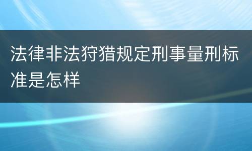 法律非法狩猎规定刑事量刑标准是怎样