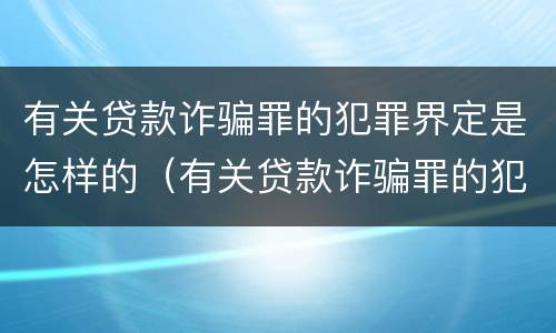 有关贷款诈骗罪的犯罪界定是怎样的（有关贷款诈骗罪的犯罪界定是怎样的规定）