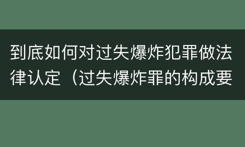 到底如何对过失爆炸犯罪做法律认定（过失爆炸罪的构成要件）