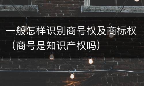 一般怎样识别商号权及商标权（商号是知识产权吗）