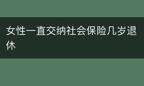 女性一直交纳社会保险几岁退休