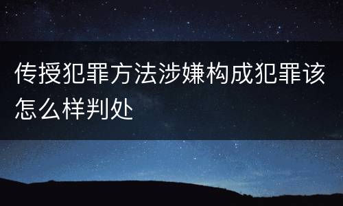 传授犯罪方法涉嫌构成犯罪该怎么样判处