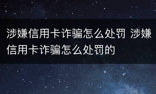 涉嫌信用卡诈骗怎么处罚 涉嫌信用卡诈骗怎么处罚的