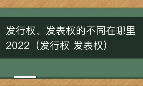 发行权、发表权的不同在哪里2022（发行权 发表权）