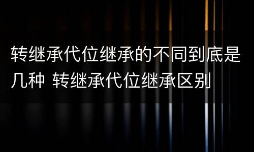 转继承代位继承的不同到底是几种 转继承代位继承区别