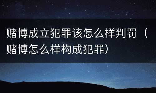 赌博成立犯罪该怎么样判罚（赌博怎么样构成犯罪）