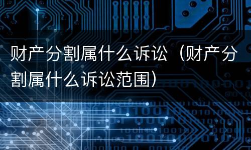 财产分割属什么诉讼（财产分割属什么诉讼范围）