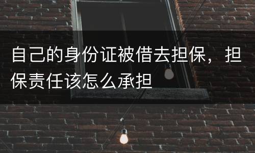 自己的身份证被借去担保，担保责任该怎么承担