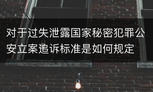 对于过失泄露国家秘密犯罪公安立案追诉标准是如何规定