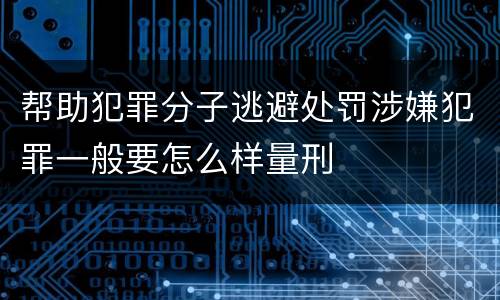 帮助犯罪分子逃避处罚涉嫌犯罪一般要怎么样量刑