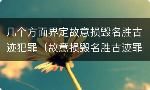 几个方面界定故意损毁名胜古迹犯罪（故意损毁名胜古迹罪案例）