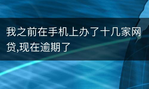 我之前在手机上办了十几家网贷,现在逾期了