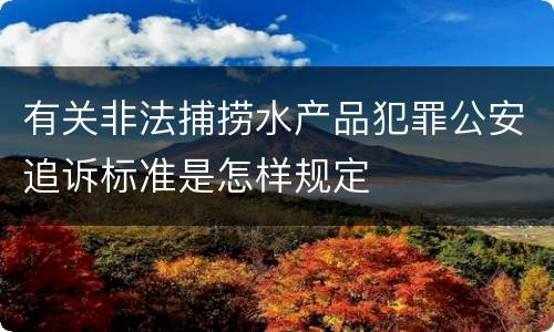 有关非法捕捞水产品犯罪公安追诉标准是怎样规定