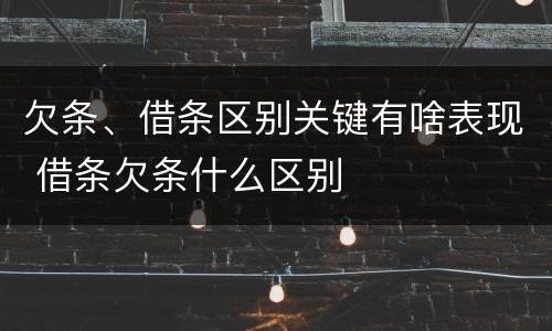 欠条、借条区别关键有啥表现 借条欠条什么区别
