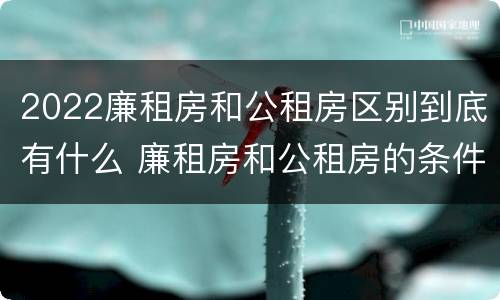 2022廉租房和公租房区别到底有什么 廉租房和公租房的条件